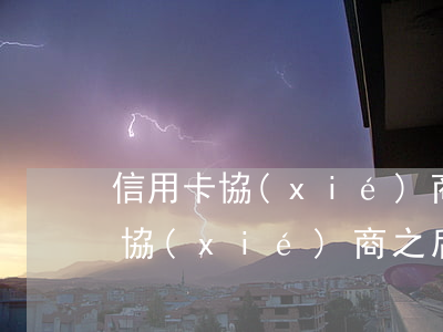 信用卡協(xié)商后又逾期兩天(信用卡協(xié)商之后逾期了)