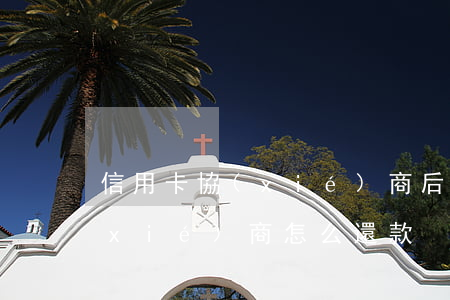信用卡協(xié)商后怎么還(信用卡協(xié)商怎么還款)