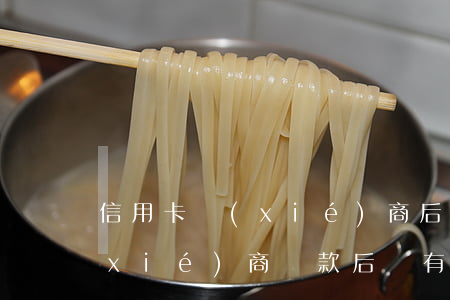 信用卡協(xié)商后還有賬單(信用協(xié)商還款后還有延期還款時(shí)間嗎)