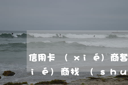 信用卡協(xié)商套路 欠信用卡協(xié)商找誰(shuí)