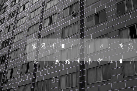 信用卡協(xié)商怎么聯(lián)系-去信用卡中心協(xié)商