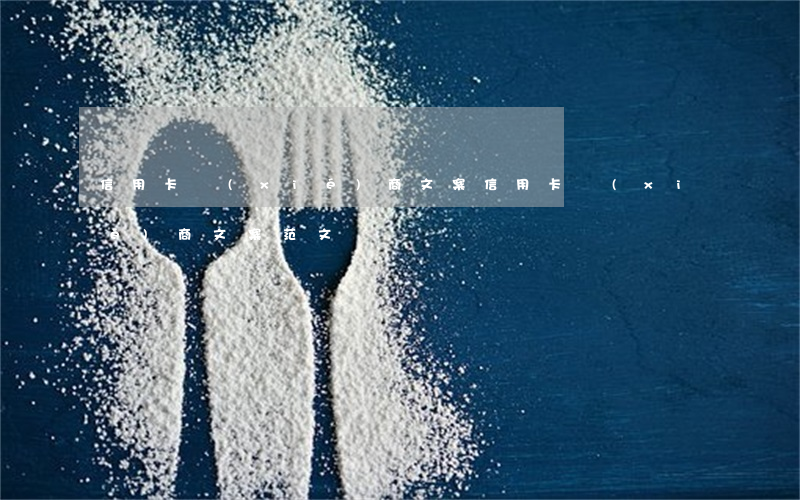 信用卡協(xié)商文案(信用卡協(xié)商文案范文)