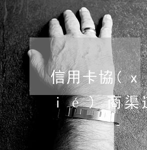 信用卡協(xié)商渠道-信用卡協(xié)商渠道是什么