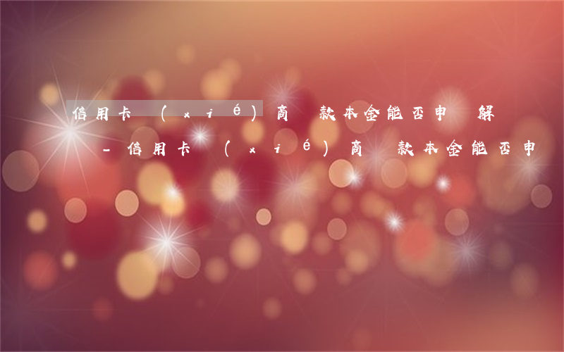 信用卡協(xié)商還款本金能否申請解凍-信用卡協(xié)商還款本金能否申請解凍銀行卡