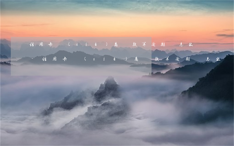 信用卡協(xié)商還款算逾期嗎怎么辦-信用卡協(xié)商還款算逾期嗎怎么辦理