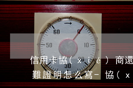 信用卡協(xié)商還款開(kāi)困難證明怎么寫-協(xié)商還款開(kāi)具的困難證明