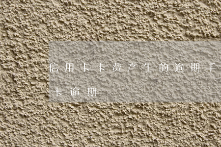 信用卡卡费产生的逾期(手续费问题造成信用卡逾期)