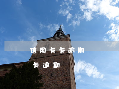 信用卡卡逾期時間過長(發(fā)生過信用卡逾期)