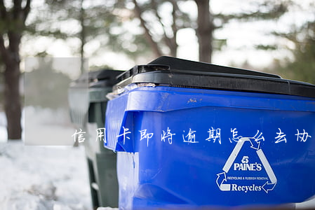 信用卡即将逾期怎么去协商还款