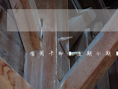 信用卡即將逾期分期(銀行卡逾期分期)