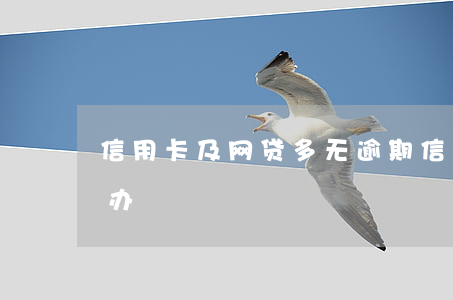 信用卡及网贷多无逾期(信用卡,网贷逾期怎么办)