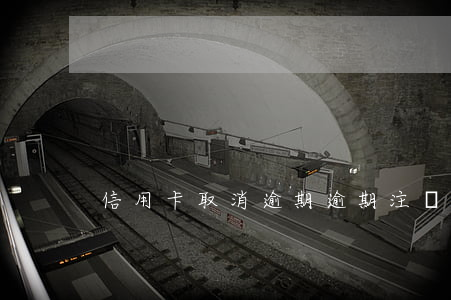 信用卡取消逾期(逾期注銷信用卡)