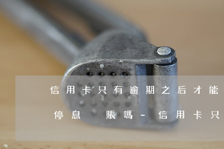 信用卡只有逾期之后才能申請(qǐng)停息掛賬嗎-信用卡只有逾期之后才能申請(qǐng)停息掛賬嗎