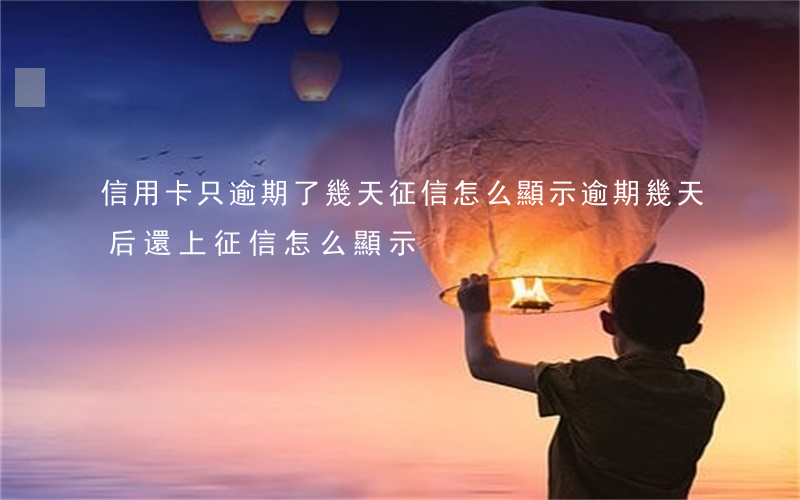 信用卡只逾期了幾天征信怎么顯示 逾期幾天后還上征信怎么顯示
