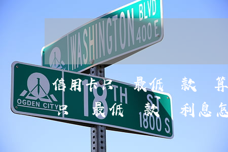 信用卡只還最低還款額算不算逾期-信用卡只還最低還款額,利息怎么算