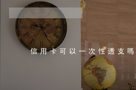信用卡可以一次性透支嗎(信用卡可透支多少)
