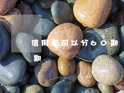 信用卡可以分60期嗎 欠信用卡同意分60期