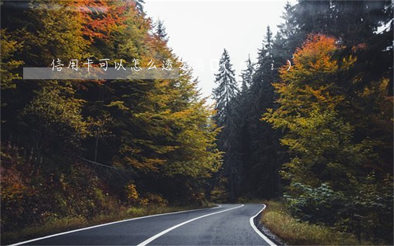 信用卡可以怎么透支消費(fèi)