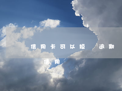 信用卡可以短暫逾期嗎(信用卡逾期多久會影響信用)
