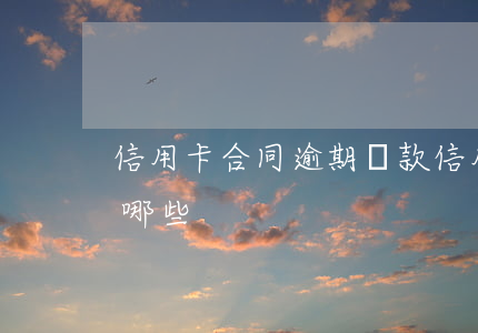 信用卡合同 逾期條款 信用卡合同 逾期條款有哪些