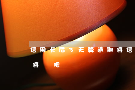 信用卡后3天算逾期嘛(信用卡后3天算逾期嘛貼吧)