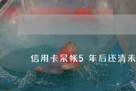信用卡呆帐5年后还清未显示逾期