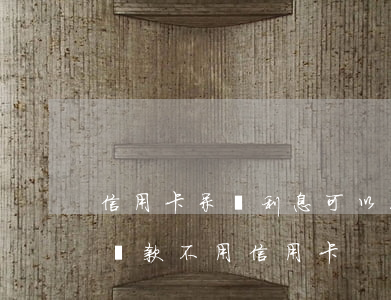 信用卡呆帳利息可以不還嗎(呆賬需要還嗎 不貸款 不用信用卡)