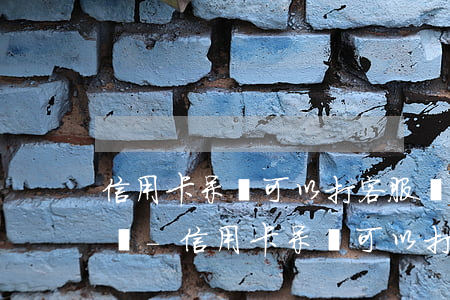 信用卡呆賬可以打客服電話協(xié)商嗎-信用卡呆賬可以打客服電話協(xié)商嗎知乎