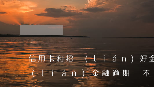信用卡和招聯(lián)好金融逾期(招聯(lián)金融逾期會不會影響信用卡)