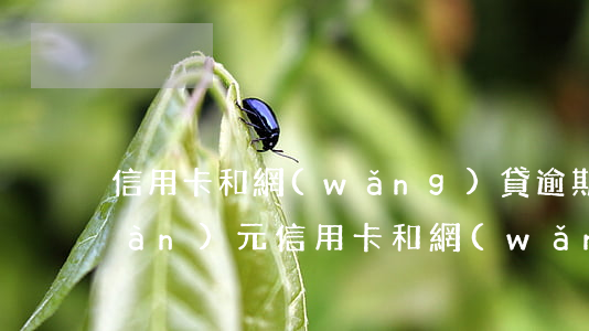 信用卡和網(wǎng)貸逾期70萬(wàn)元（信用卡和網(wǎng)貸逾期70萬(wàn)）
