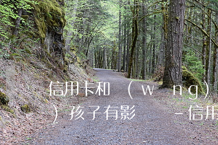 信用卡和網(wǎng)貸逾期對(duì)孩子有影響嗎-信用卡和網(wǎng)貸逾期對(duì)孩子有影響嗎知乎