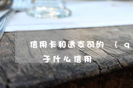 信用卡和透支可的區(qū)別(信用卡透支屬于什么信用)