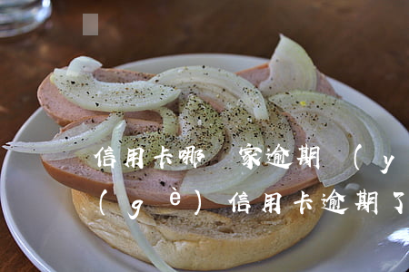 信用卡哪幾家逾期嚴(yán)重-好幾個(gè)信用卡逾期了