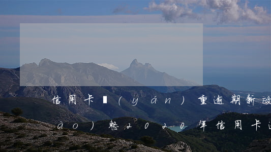 信用卡嚴(yán)重逾期新政策調(diào)整(2020年信用卡逾期新規(guī)定7月份)