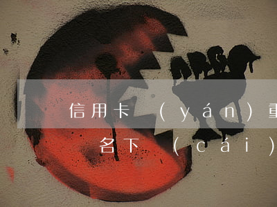 信用卡嚴(yán)重逾期會(huì)凍決名下財(cái)產(chǎn)嗎(信用卡逾期了銀行卡會(huì)凍結(jié)嗎)