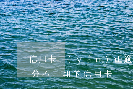 信用卡嚴(yán)重逾期積分還能用嗎(積分不過期的信用卡)