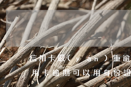 信用卡嚴(yán)重逾期要找工作嗎(欠信用卡逾期可以用身份證找工作嗎)