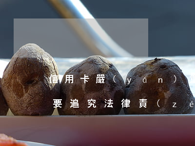 信用卡嚴(yán)重逾期說(shuō)要追究法律責(zé)任-信用卡嚴(yán)重逾期說(shuō)要追究法律責(zé)任嗎