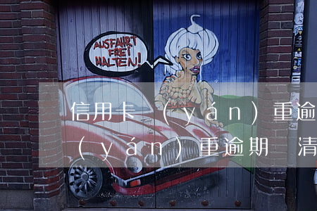 信用卡嚴(yán)重逾期還清-信用卡嚴(yán)重逾期還清后兩年了信用卡還有用嗎?