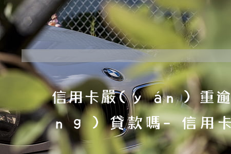 信用卡嚴(yán)重逾期還能申請(qǐng)貸款嗎-信用卡嚴(yán)重逾期還能申請(qǐng)貸款嗎知乎