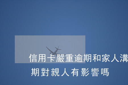 信用卡嚴重逾期和家人溝通(家里人信用卡逾期對親人有影響嗎)