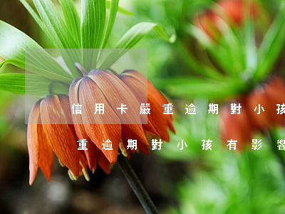 信用卡嚴重逾期對小孩有影響嗎-信用卡嚴重逾期對小孩有影響嗎知乎