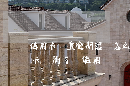 信用卡嚴重逾期想還怎么換(嚴重逾期的信用卡還清了還能用嗎)