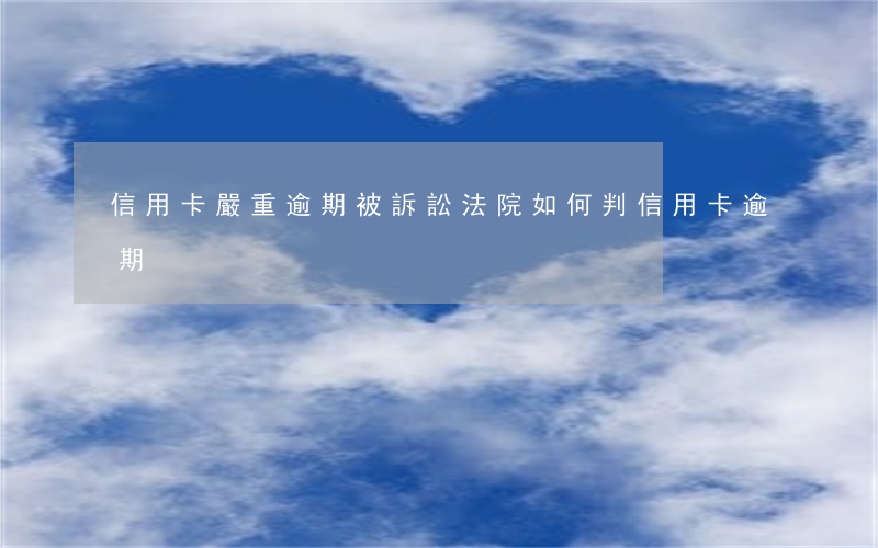 信用卡嚴重逾期被訴訟(法院如何判信用卡逾期)