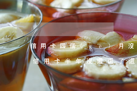 信用卡四個(gè)月沒還還了后還能用么(信用卡半年沒還,還了還能用嗎)