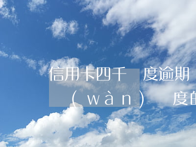 信用卡四千額度逾期會(huì)犯法嘛(四萬(wàn)額度的信用卡逾期一年)
