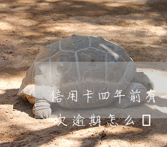 信用卡四年前有一次逾期(信用卡四年前有一次逾期怎么辦)