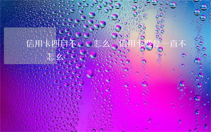 信用卡四月不還會怎么樣(信用卡要是一直不還會怎么樣)