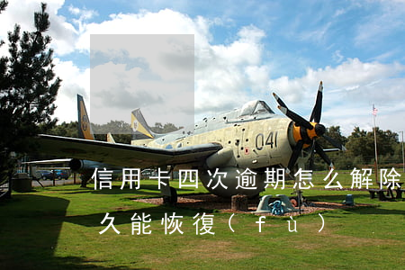 信用卡四次逾期怎么解除(信用卡逾期三次多久能恢復(fù))