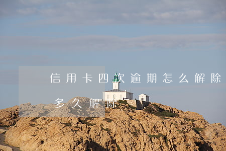 信用卡四次逾期怎么解除 逾期后信用卡異常多久解除
